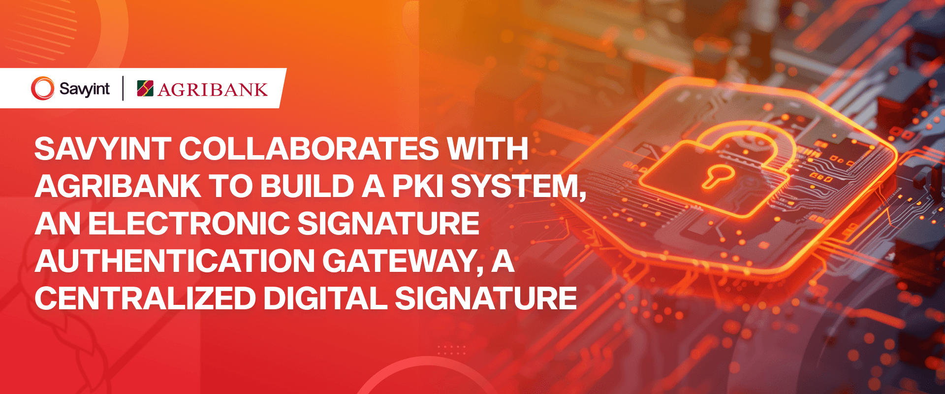 SAVYINT collaborates with Agribank to build a PKI system, an electronic signature authentication gateway, a centralized digital signature, and migrate 6,000 user data keys